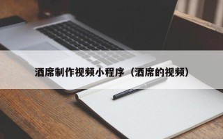 绥化酒席制作视频小程序（酒席的视频）