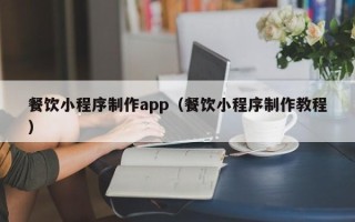 绥化餐饮小程序制作app（餐饮小程序制作教程）