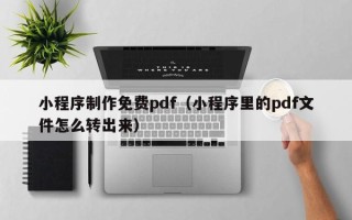 绥化小程序制作免费pdf（小程序里的pdf文件怎么转出来）