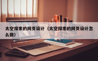 绥化太空探索的网页设计（太空探索的网页设计怎么做）
