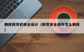 绥化删除网页的安全设计（网页安全保存怎么删除）