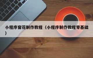 绥化小程序窗花制作教程（小程序制作教程零基础）