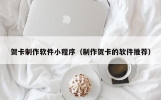 绥化贺卡制作软件小程序（制作贺卡的软件推荐）