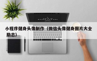 绥化小程序健身头像制作（微信头像健身图片大全 励志）