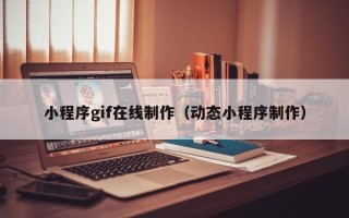 绥化小程序gif在线制作（动态小程序制作）