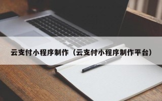 绥化云支付小程序制作（云支付小程序制作平台）