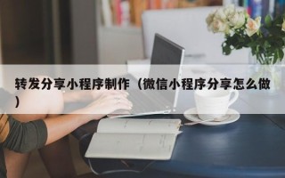 绥化转发分享小程序制作（微信小程序分享怎么做）