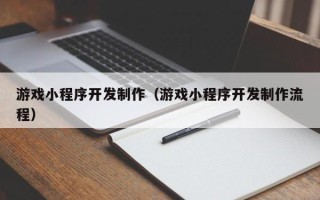 绥化游戏小程序开发制作（游戏小程序开发制作流程）