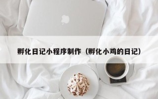 绥化孵化日记小程序制作（孵化小鸡的日记）
