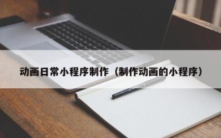 绥化动画日常小程序制作（制作动画的小程序）