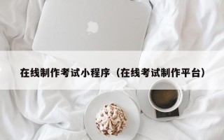 绥化在线制作考试小程序（在线考试制作平台）